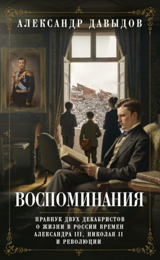Александр Давыдов. Воспоминания. Правнук двух декабристов о жизни в России времен Александра III, Николая II и революции