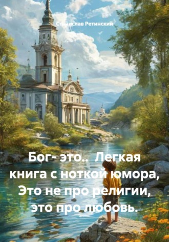 Станислав Ретинский. Бог- это..  Легкая книга с ноткой юмора, Это не про религии, это про любовь