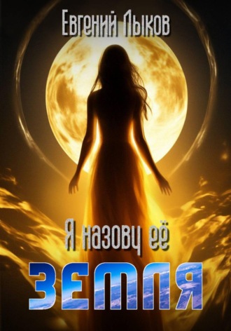 Я назову ее - Земля. Евгений Викторович Лыков