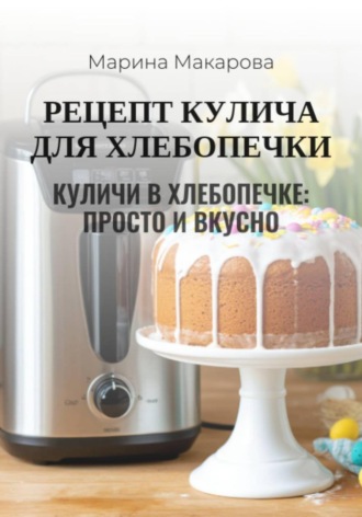 Марина Макарова. Рецепт кулича для хлебопечки