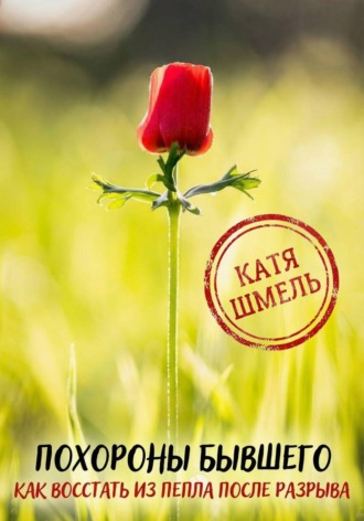 Катя Шмель. Похороны бывшего! Как восстать из пепла после разрыва