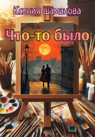 Что-то было. Ксения Шаманова