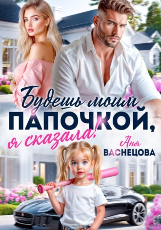Аня Васнецова. Будешь моим папочкой, я сказала!