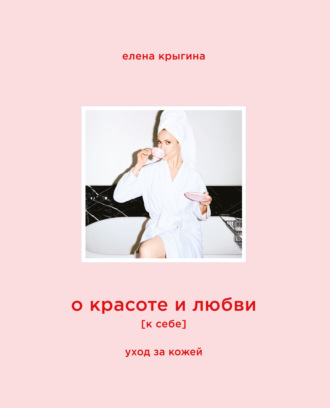 Елена Крыгина. О красоте и любви к себе. Уход за кожей