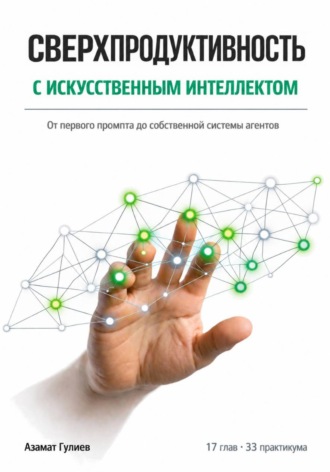 Сверхпродуктивность с искусственым интеллектом: От первого промпта до собственной системы агентов. 