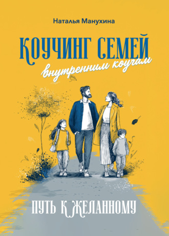 Наталья Михайловна Манухина. Коучинг семей: внутренним коучам. Путь к желанному