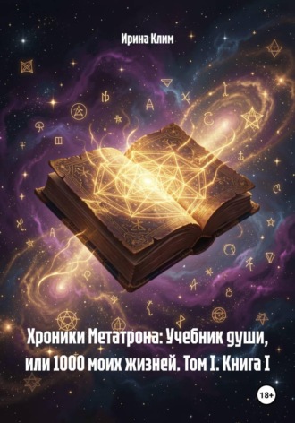 Ирина Клим. Хроники Метатрона: Учебник души, или 1000 моих жизней. Том I. Книга I