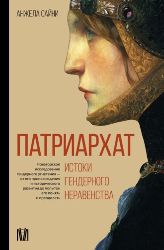 Анжела Сайни. Патриархат. Истоки гендерного неравенства