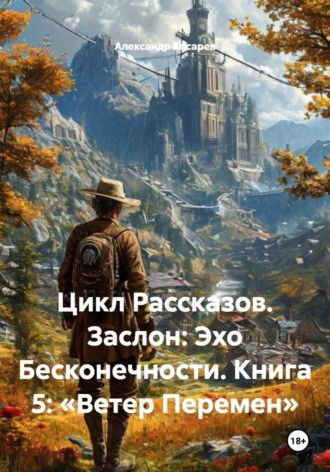 Александр Валериевич Косарев. Цикл Рассказов. Заслон: Эхо Бесконечности. Книга 5: «Ветер Перемен»