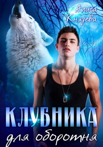 Алиса Князева. Клубника для оборотня