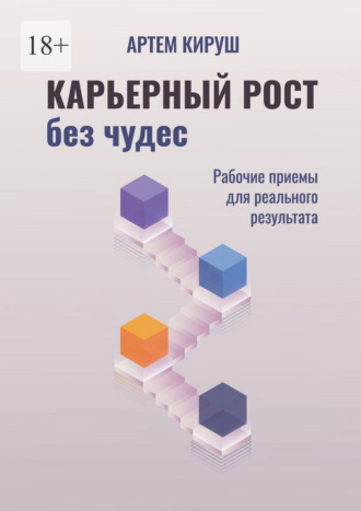 Артем Кируш. Карьерный рост без чудес. Рабочие приемы для реального результата