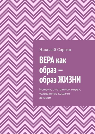 Николай Саргин. Вера как образ – образ жизни. Истории, о «странном мире», услышанные когда-то автором