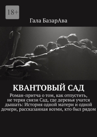 Гала БазарАва. Квантовый сад. Роман-притча о том, как отпустить, не теряя связи Сад, где деревья учатся дышать: История одной матери и одной дочери, рассказанная всеми, кто был рядом