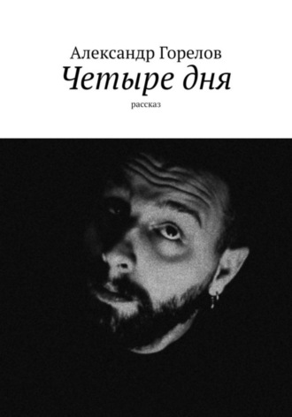 Александр Горелов. Четыре дня