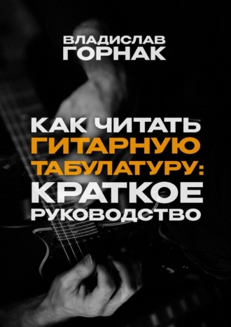 Владислав Горнак. Как читать гитарную табулатуру: Краткое руководство