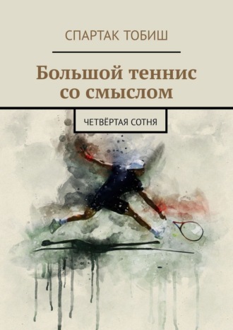 Спартак Тобиш. Большой теннис со смыслом. Четвёртая сотня