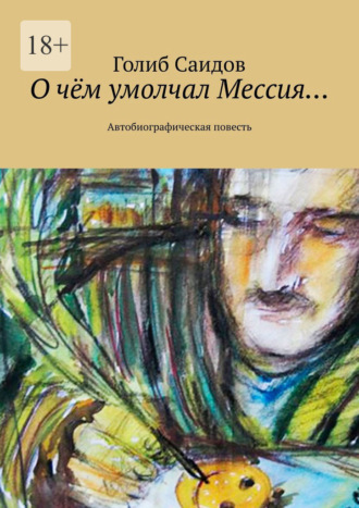Голиб Саидов. О чём умолчал Мессия… Автобиографическая повесть