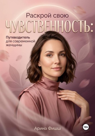 Арина Яновна Фишш. Раскрой свою чувственность: Путеводитель для современной женщины