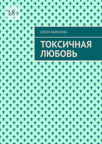 Ольга Баранова. Токсичная любовь. Повесть