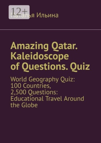 Наталья Ильина. Amazing Qatar. Kaleidoscope of Questions. Quiz. World Geography Quiz: 100 Countries, 2,500 Questions: Educational Travel Around the Globe