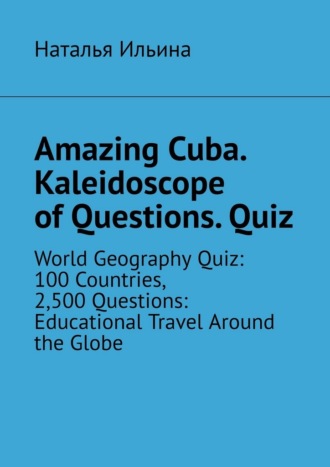 Наталья Ильина. Amazing Cuba. Kaleidoscope of Questions. Quiz. Amazing Regional Studies: A Kaleidoscope of Questions. Quiz series