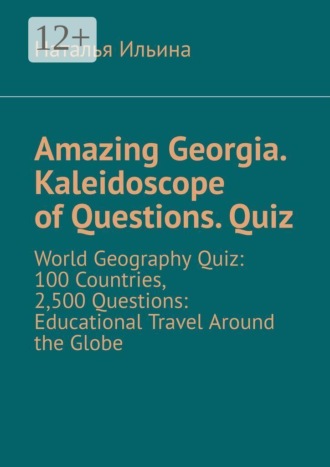 Наталья Ильина. Amazing Georgia. Kaleidoscope of Questions. Quiz. World Geography Quiz: 100 Countries, 2,500 Questions: Educational Travel Around the Globe