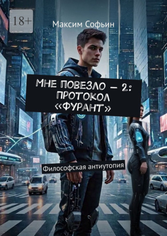 Максим Софьин. Мне повезло – 2: Протокол «Фурант». Философская антиутопия