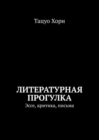Тацуо Хори. Литературная прогулка. Эссе, критика, письма