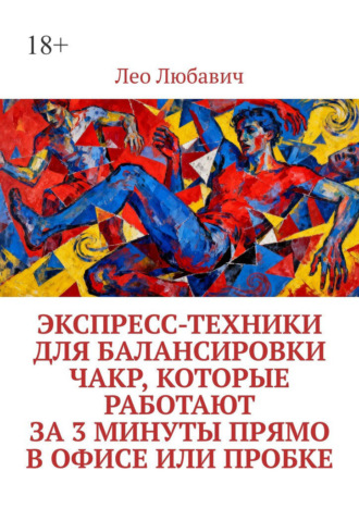 Лео Любавич. Экспресс-техники для балансировки чакр, которые работают за 3 минуты прямо в офисе или пробке