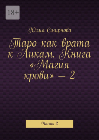 Юлия Смирнова. Таро как врата к Ликам. Книга «Магия крови» – 2. Часть 2