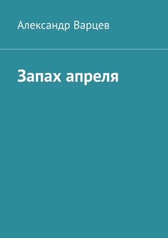 Александр Варцев. Запах апреля