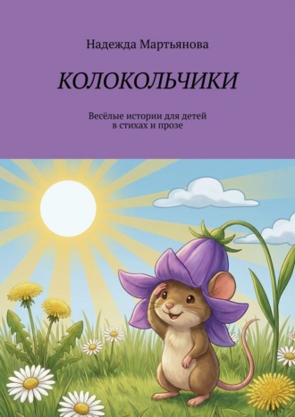 Колокольчики. Весёлые истории для детей в стихах и прозе. Надежда Мартьянова