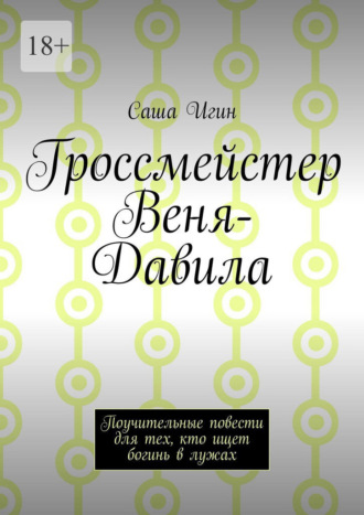 Саша Игин. Гроссмейстер Веня-Давила. Поучительные повести для тех, кто ищет богинь в лужах