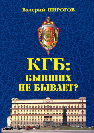 Валерий Пирогов. КГБ. Бывших не бывает?