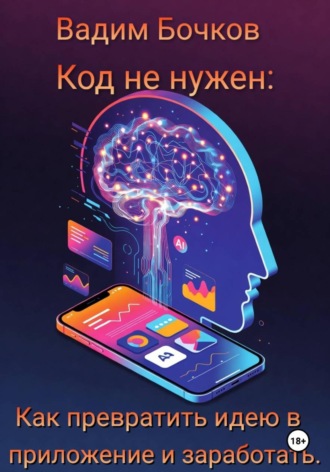 Вадим Бочков. Код не нужен: Как превратить идею в приложение и заработать