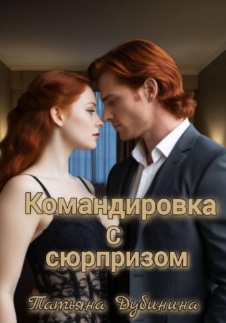 Татьяна Дубинина. Командировка с сюрпризом