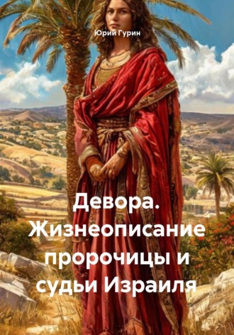 Девора. Жизнеописание пророчицы и судьи Израиля. 