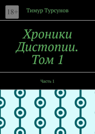 Тимур Турсунов. Хроники Дистопии. Том 1. Часть 1