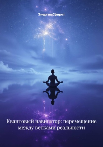 Энергия Сфирот. Квантовый навигатор: перемещение между ветками реальности