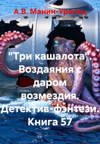 А.В. Манин-Уралец. «Три кашалота». Воздаяния с даром возмездия. Детектив-фэнтези. Книга 57