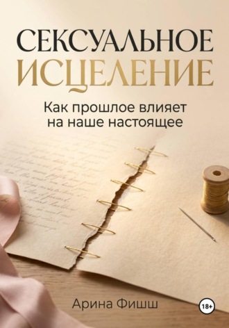 Арина Яновна Фишш. Сексуальное исцеление. Как прошлое влияет на наше настоящее
