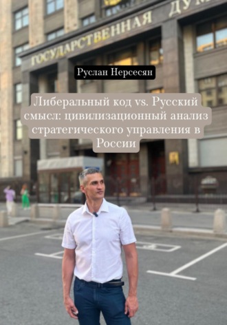 Руслан Нерсесян. Либеральный код vs. Русский смысл: цивилизационный анализ стратегического управления в России