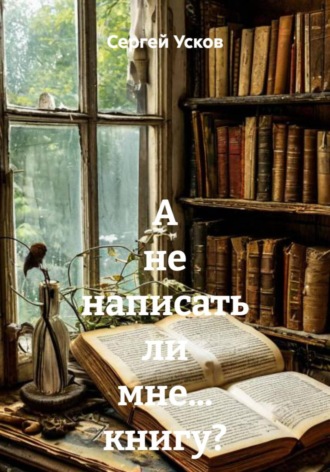 Сергей Усков. А не написать ли мне… книгу?
