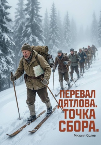 Перевал Дятлова. Точка сбора. Михаил Орлов