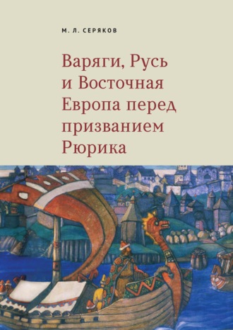 Михаил Серяков. Варяги, Русь и Восточная Европа перед призванием Рюрика
