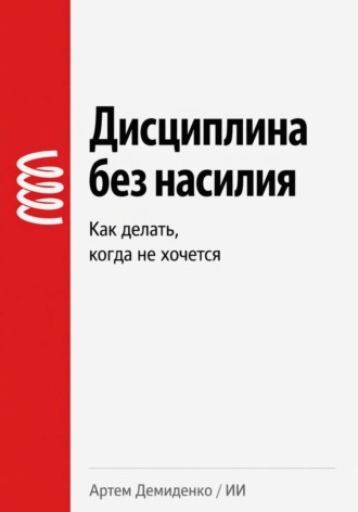 Артем Демиденко. Дисциплина без насилия: Как делать, когда не хочется