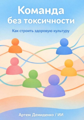 Команда без токсичности: Как строить здоровую культуру. Артем Демиденко