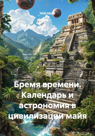 VUS HAAR. Бремя времени. Календарь и астрономия в цивилизации майя