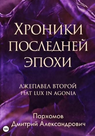 Дмитрий Пархомов. Хроники Последней Эпохи: Лжепавел Второй Fiat Lux in Agonia
