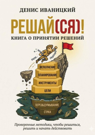 Решай(ся)! Книга о принятии решений. Денис Иваницкий